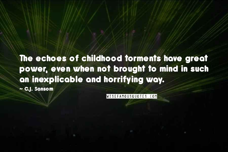 C.J. Sansom Quotes: The echoes of childhood torments have great power, even when not brought to mind in such an inexplicable and horrifying way.