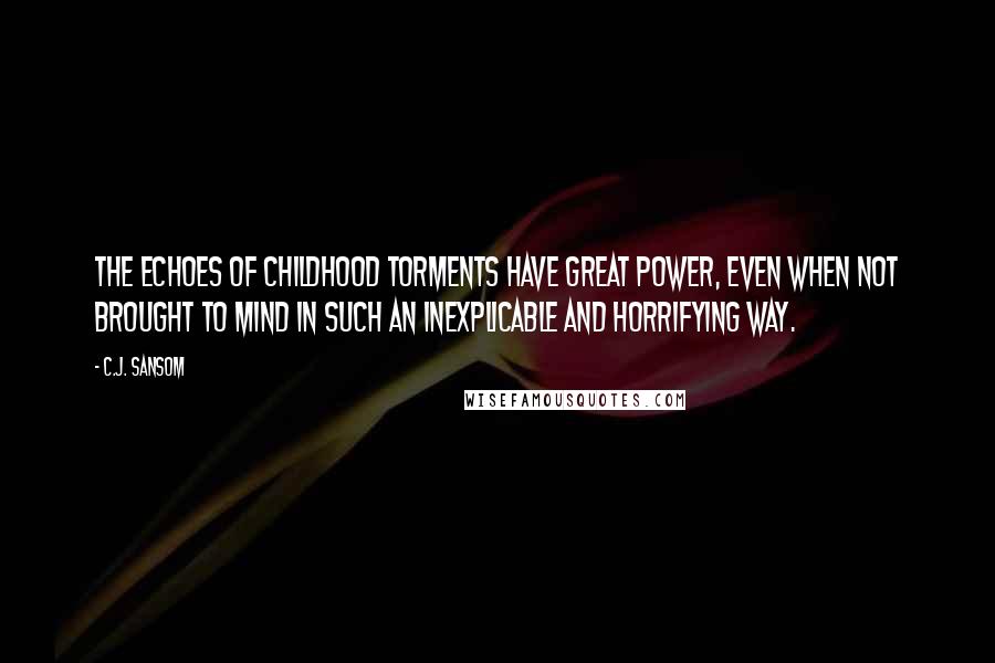 C.J. Sansom Quotes: The echoes of childhood torments have great power, even when not brought to mind in such an inexplicable and horrifying way.
