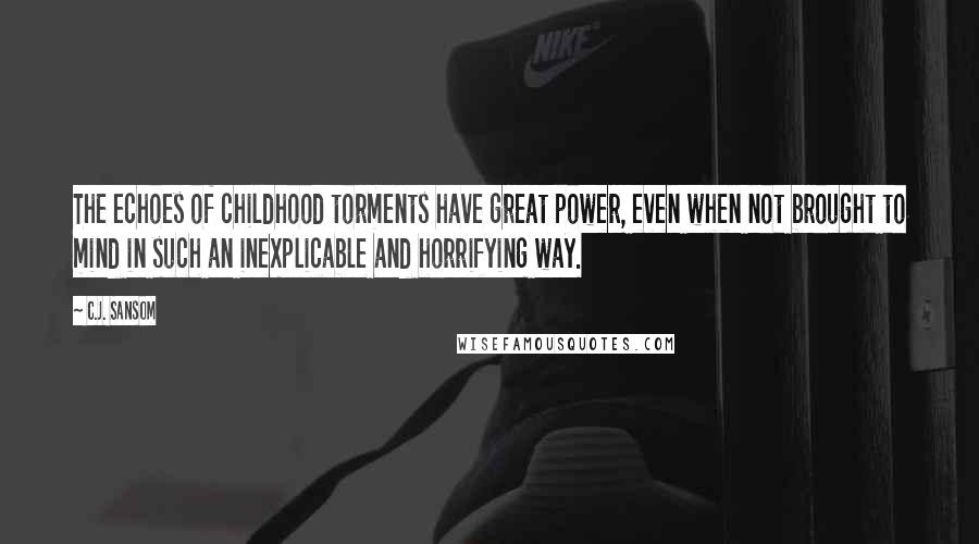 C.J. Sansom Quotes: The echoes of childhood torments have great power, even when not brought to mind in such an inexplicable and horrifying way.