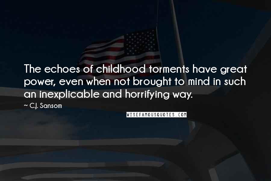 C.J. Sansom Quotes: The echoes of childhood torments have great power, even when not brought to mind in such an inexplicable and horrifying way.