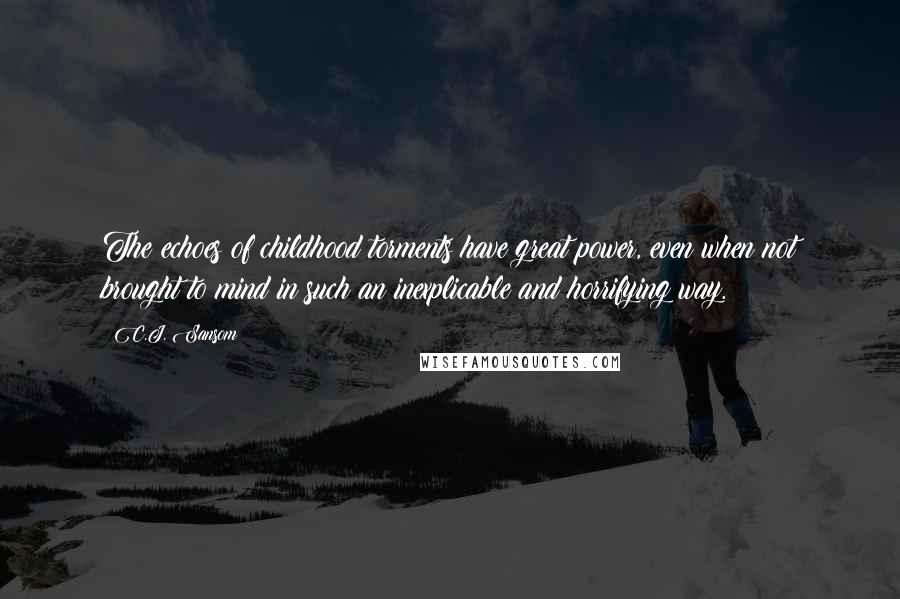 C.J. Sansom Quotes: The echoes of childhood torments have great power, even when not brought to mind in such an inexplicable and horrifying way.