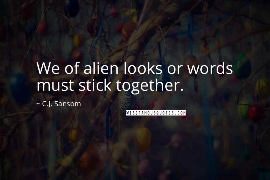 C.J. Sansom Quotes: We of alien looks or words must stick together.