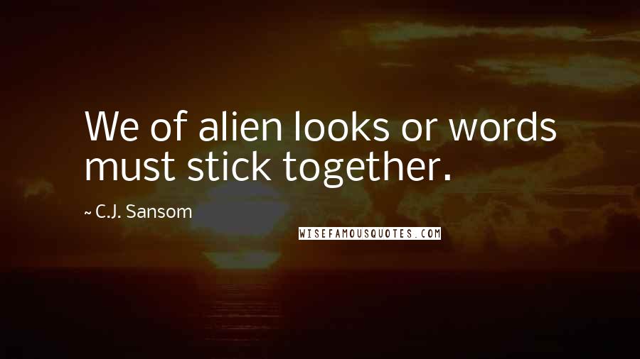 C.J. Sansom Quotes: We of alien looks or words must stick together.