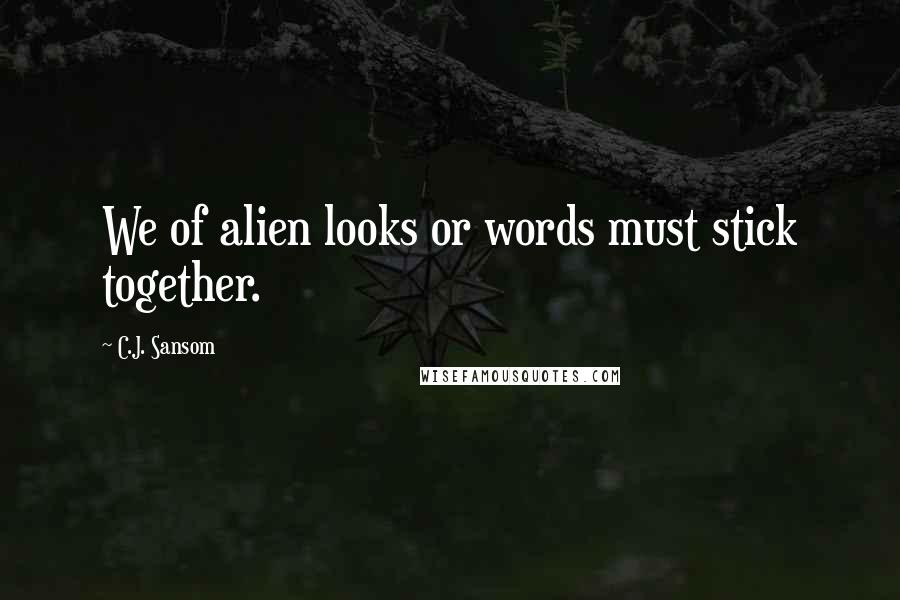 C.J. Sansom Quotes: We of alien looks or words must stick together.