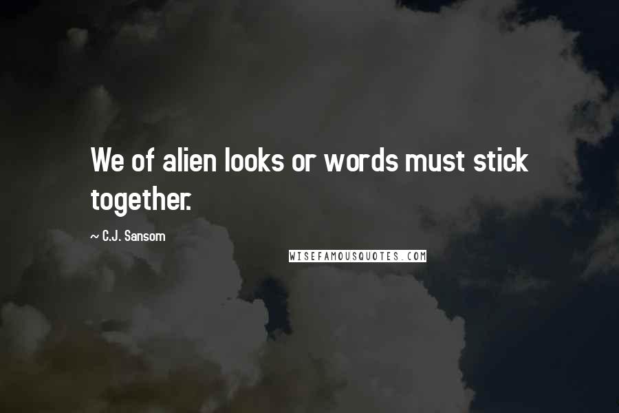 C.J. Sansom Quotes: We of alien looks or words must stick together.