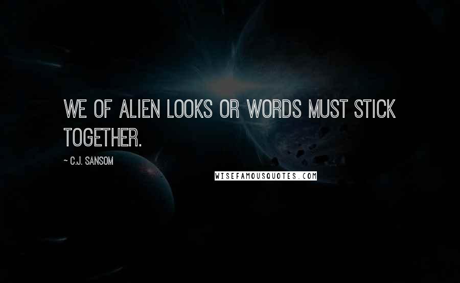 C.J. Sansom Quotes: We of alien looks or words must stick together.