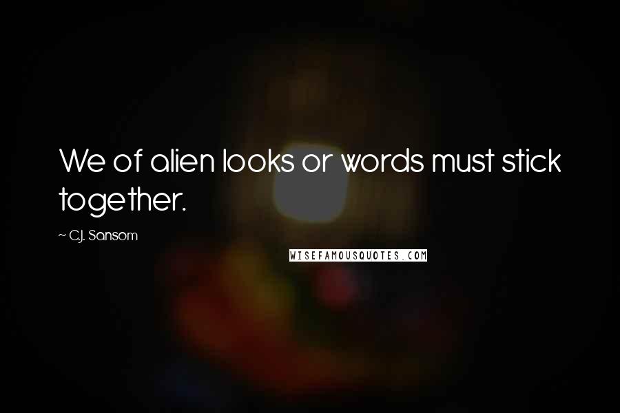 C.J. Sansom Quotes: We of alien looks or words must stick together.