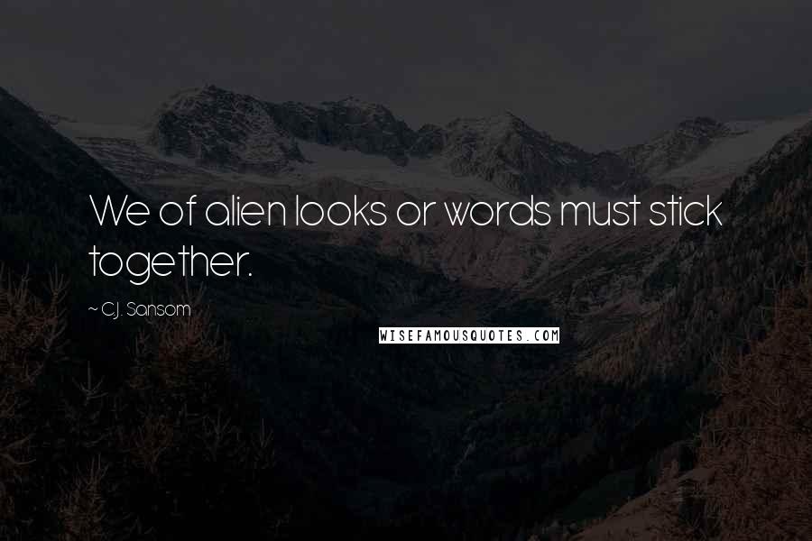 C.J. Sansom Quotes: We of alien looks or words must stick together.