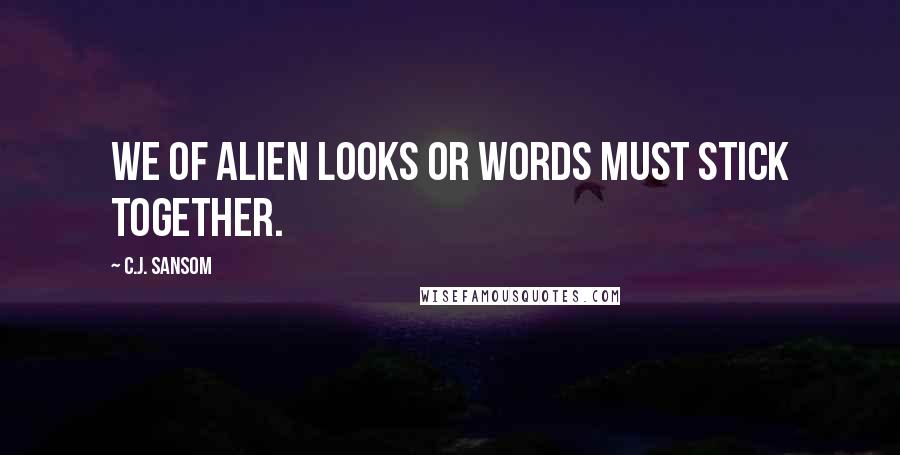 C.J. Sansom Quotes: We of alien looks or words must stick together.