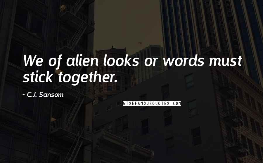 C.J. Sansom Quotes: We of alien looks or words must stick together.