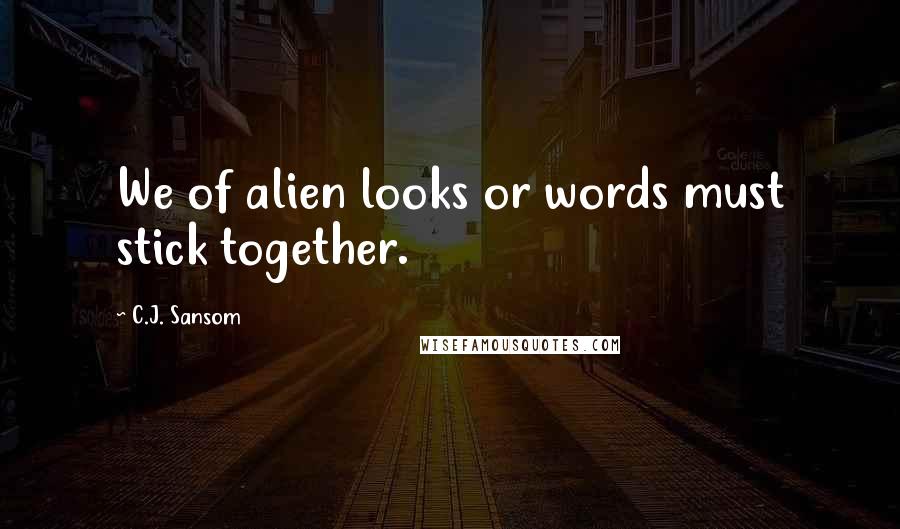 C.J. Sansom Quotes: We of alien looks or words must stick together.