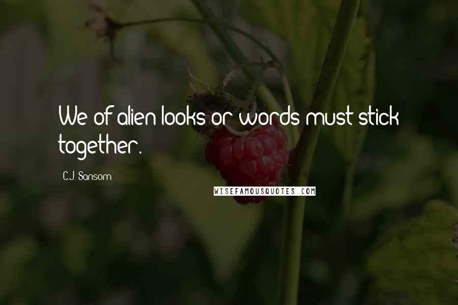 C.J. Sansom Quotes: We of alien looks or words must stick together.