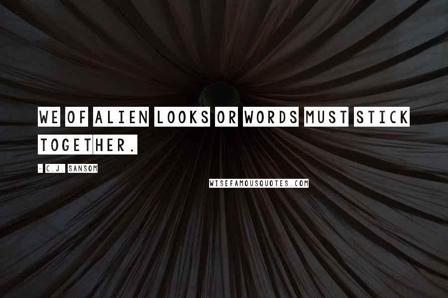 C.J. Sansom Quotes: We of alien looks or words must stick together.