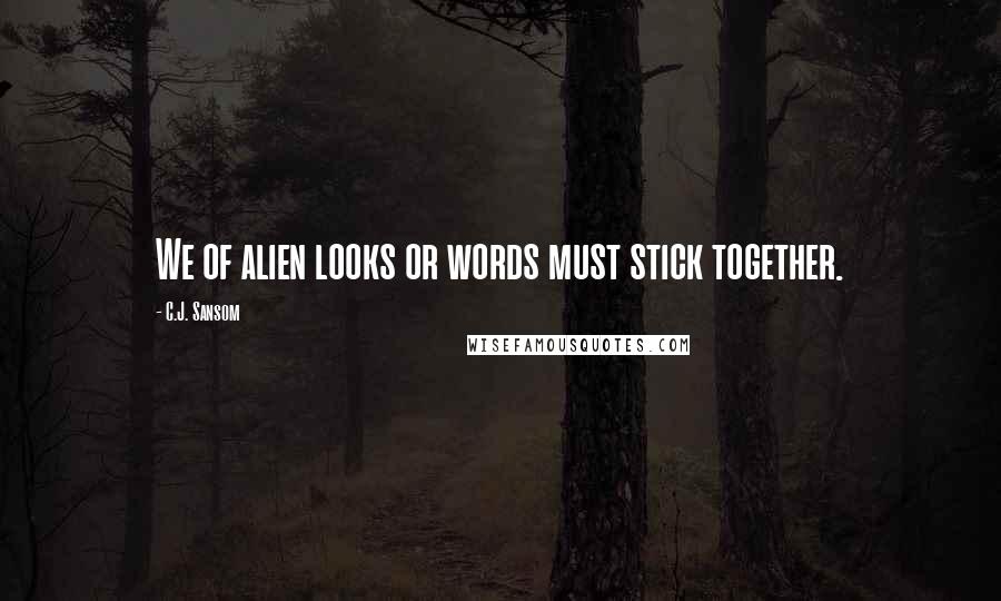 C.J. Sansom Quotes: We of alien looks or words must stick together.