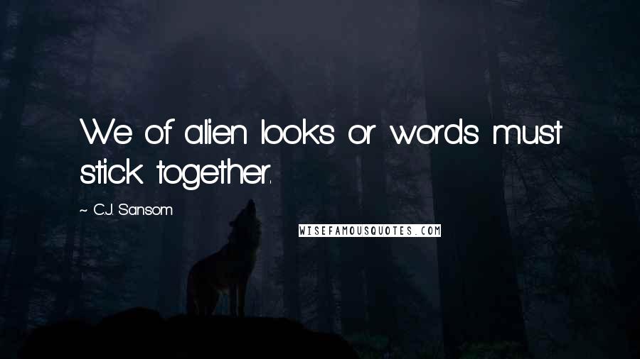 C.J. Sansom Quotes: We of alien looks or words must stick together.