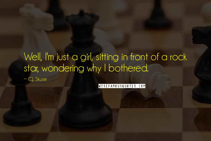 C.J. Skuse Quotes: Well, I'm just a girl, sitting in front of a rock star, wondering why I bothered.