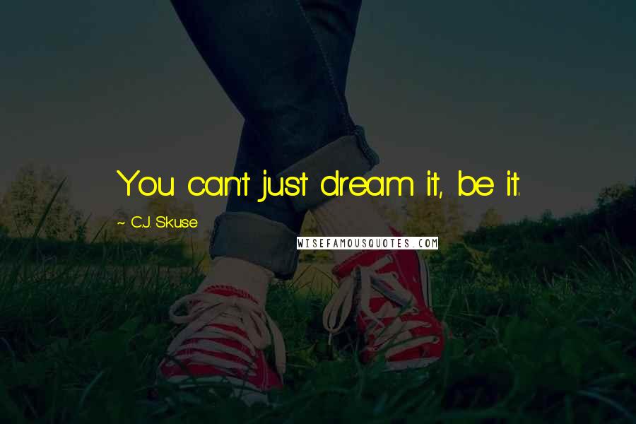 C.J. Skuse Quotes: You can't just dream it, be it.