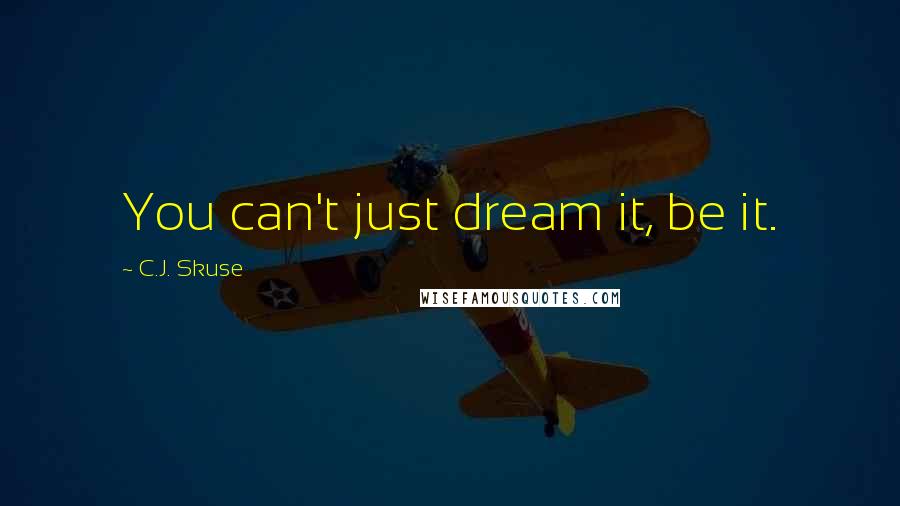 C.J. Skuse Quotes: You can't just dream it, be it.