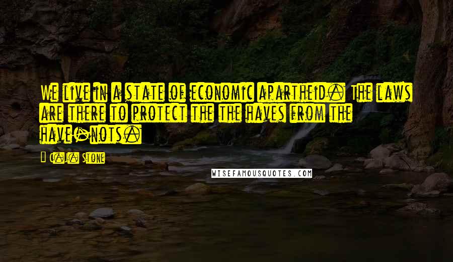 C.J. Stone Quotes: We live in a state of economic apartheid. The laws are there to protect the the haves from the have-nots.