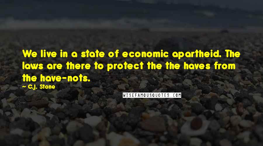 C.J. Stone Quotes: We live in a state of economic apartheid. The laws are there to protect the the haves from the have-nots.