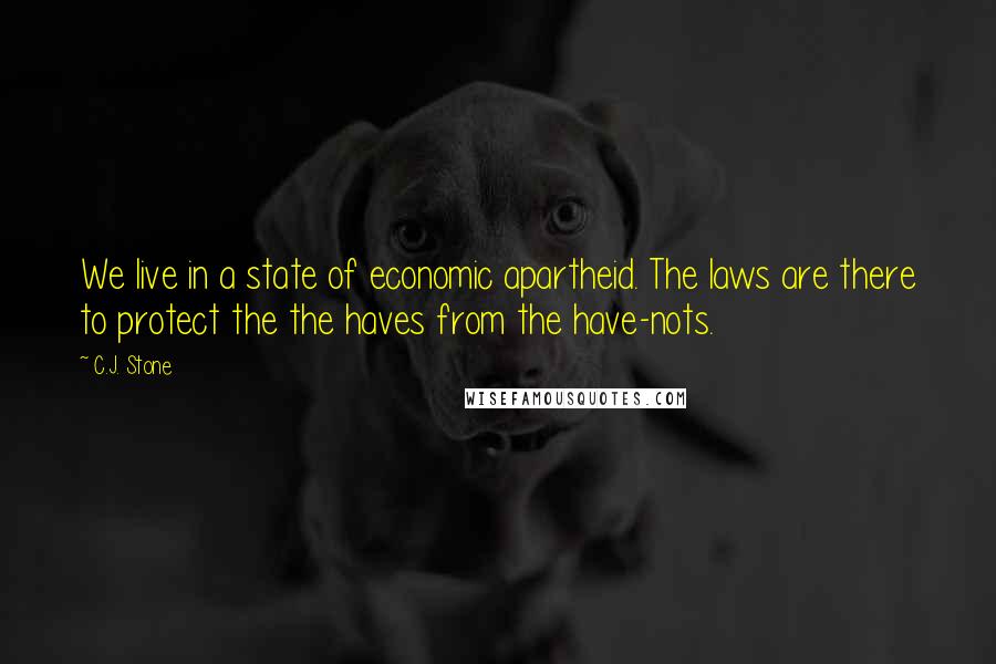 C.J. Stone Quotes: We live in a state of economic apartheid. The laws are there to protect the the haves from the have-nots.