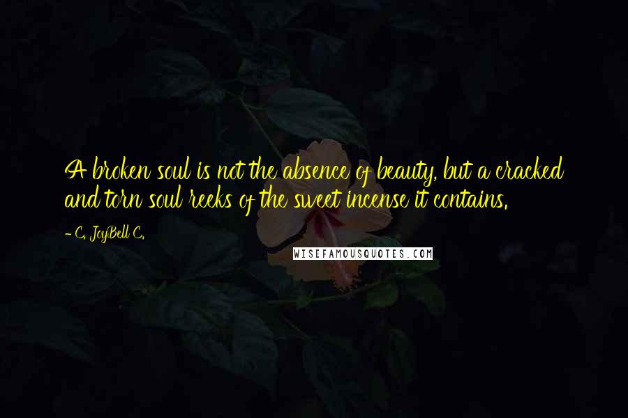 C. JoyBell C. Quotes: A broken soul is not the absence of beauty, but a cracked and torn soul reeks of the sweet incense it contains.