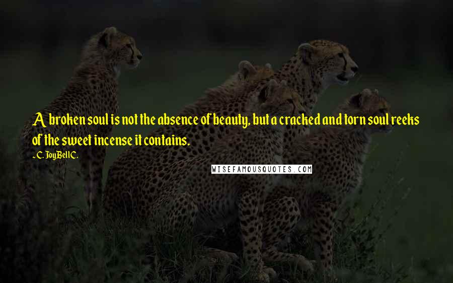 C. JoyBell C. Quotes: A broken soul is not the absence of beauty, but a cracked and torn soul reeks of the sweet incense it contains.