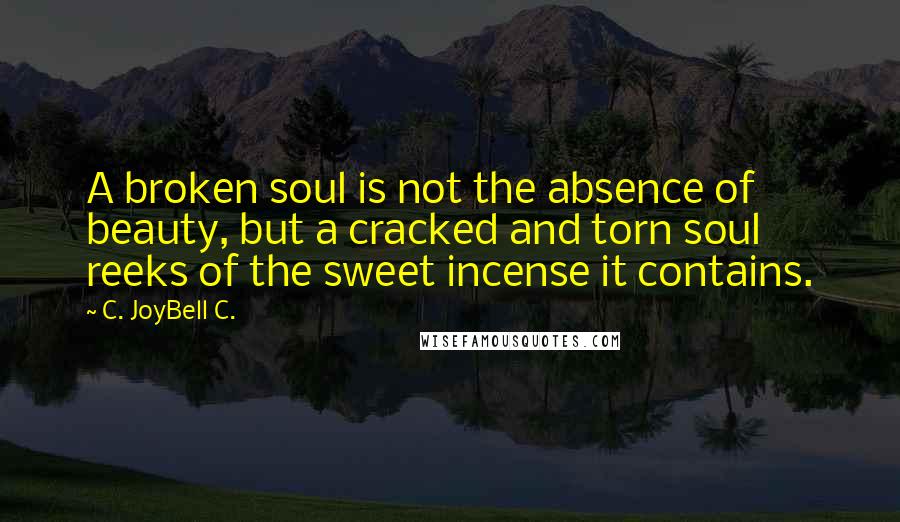 C. JoyBell C. Quotes: A broken soul is not the absence of beauty, but a cracked and torn soul reeks of the sweet incense it contains.