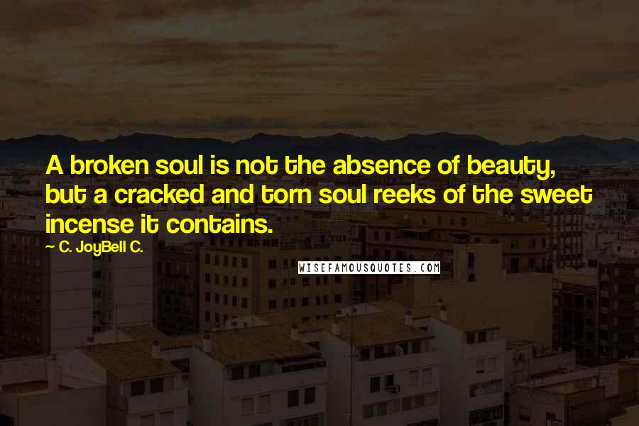 C. JoyBell C. Quotes: A broken soul is not the absence of beauty, but a cracked and torn soul reeks of the sweet incense it contains.