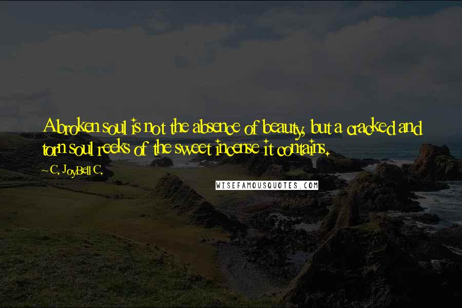 C. JoyBell C. Quotes: A broken soul is not the absence of beauty, but a cracked and torn soul reeks of the sweet incense it contains.