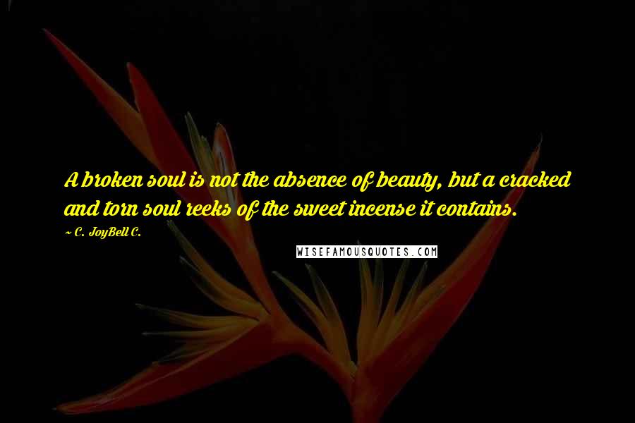 C. JoyBell C. Quotes: A broken soul is not the absence of beauty, but a cracked and torn soul reeks of the sweet incense it contains.