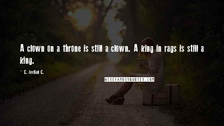 C. JoyBell C. Quotes: A clown on a throne is still a clown. A king in rags is still a king.