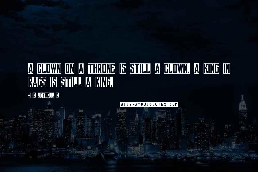 C. JoyBell C. Quotes: A clown on a throne is still a clown. A king in rags is still a king.