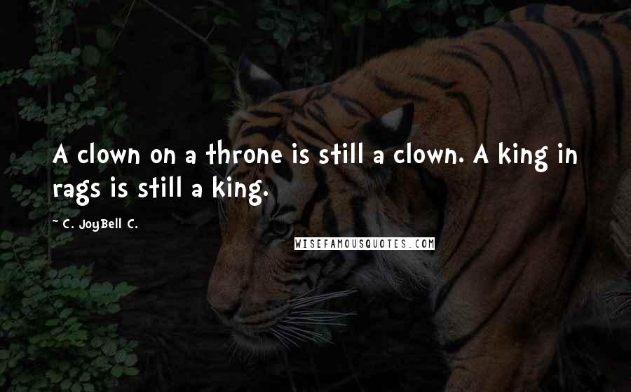 C. JoyBell C. Quotes: A clown on a throne is still a clown. A king in rags is still a king.