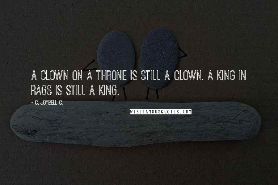 C. JoyBell C. Quotes: A clown on a throne is still a clown. A king in rags is still a king.