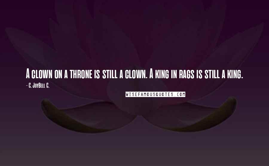 C. JoyBell C. Quotes: A clown on a throne is still a clown. A king in rags is still a king.