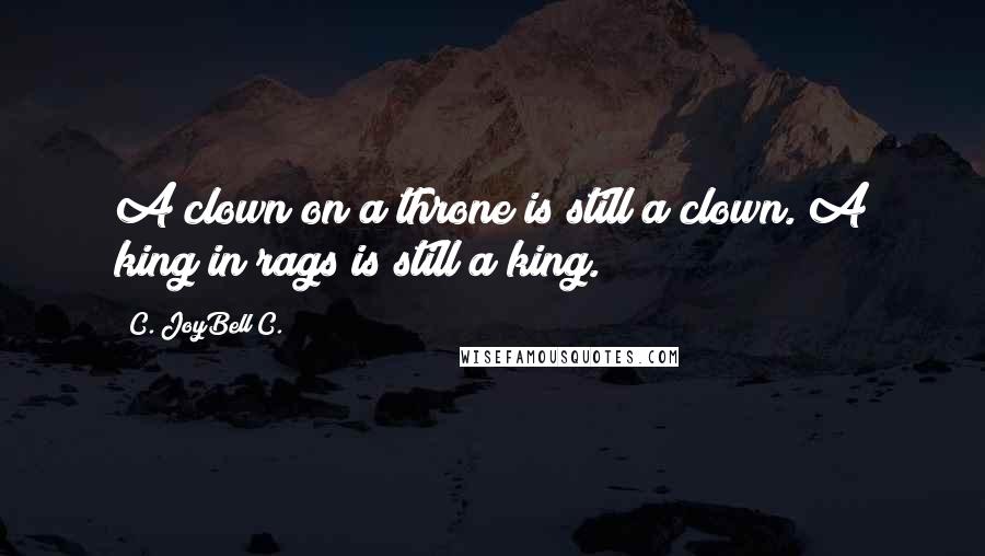 C. JoyBell C. Quotes: A clown on a throne is still a clown. A king in rags is still a king.
