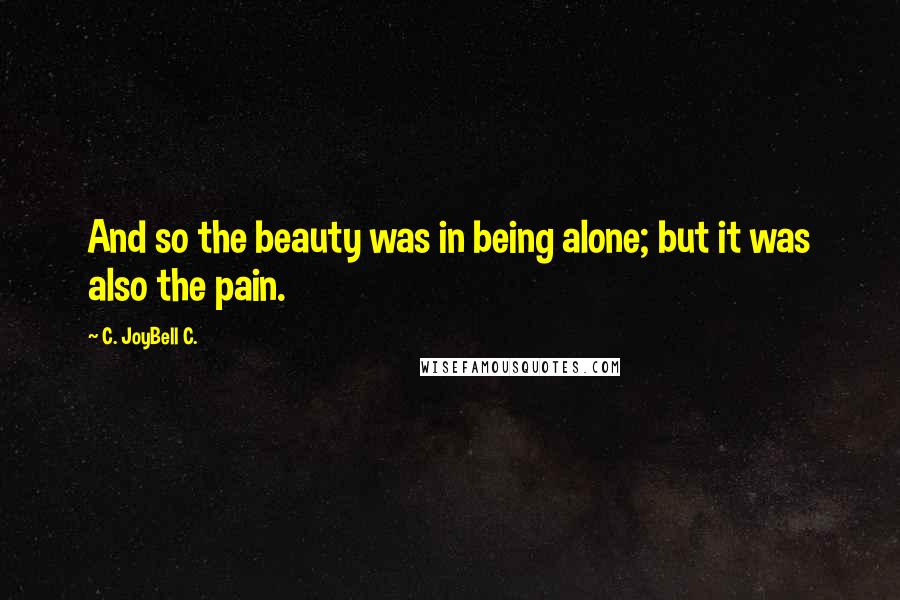 C. JoyBell C. Quotes: And so the beauty was in being alone; but it was also the pain.