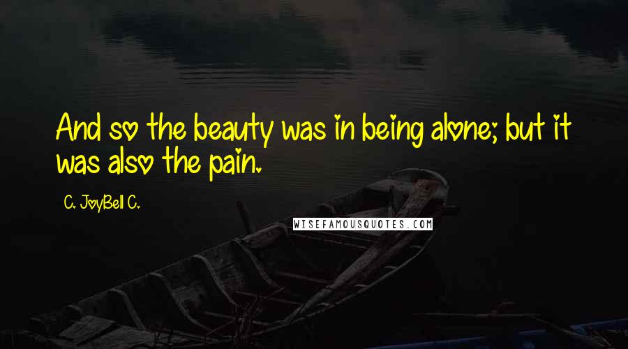 C. JoyBell C. Quotes: And so the beauty was in being alone; but it was also the pain.
