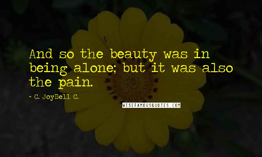 C. JoyBell C. Quotes: And so the beauty was in being alone; but it was also the pain.