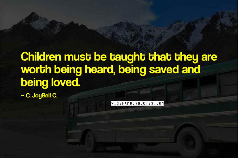 C. JoyBell C. Quotes: Children must be taught that they are worth being heard, being saved and being loved.