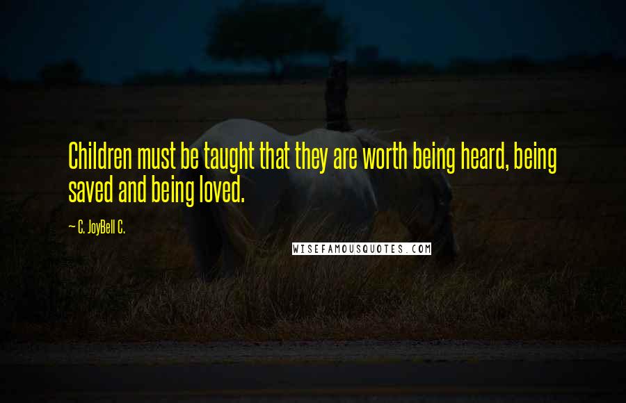 C. JoyBell C. Quotes: Children must be taught that they are worth being heard, being saved and being loved.