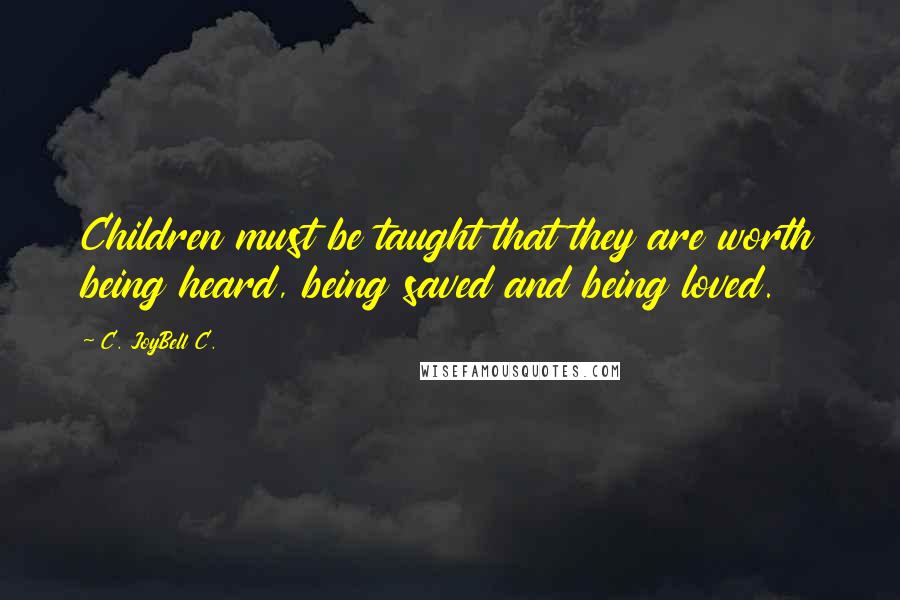 C. JoyBell C. Quotes: Children must be taught that they are worth being heard, being saved and being loved.