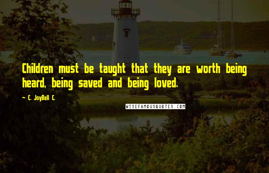 C. JoyBell C. Quotes: Children must be taught that they are worth being heard, being saved and being loved.