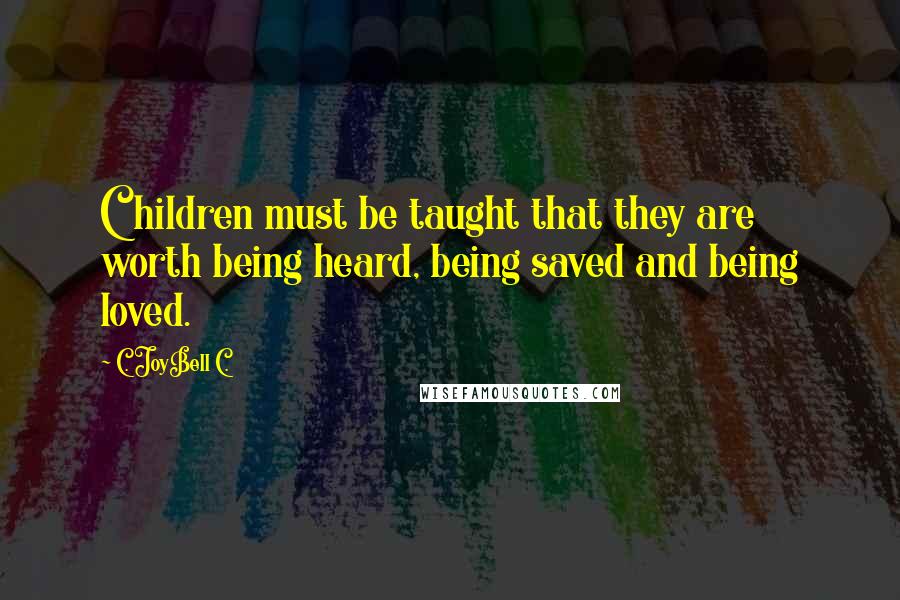 C. JoyBell C. Quotes: Children must be taught that they are worth being heard, being saved and being loved.