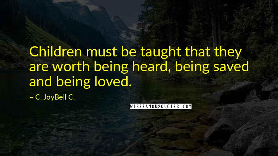 C. JoyBell C. Quotes: Children must be taught that they are worth being heard, being saved and being loved.