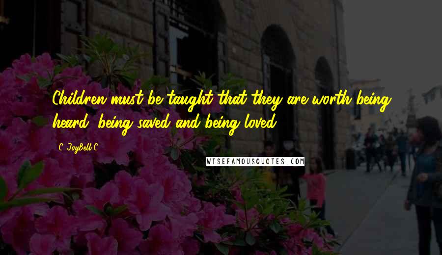 C. JoyBell C. Quotes: Children must be taught that they are worth being heard, being saved and being loved.