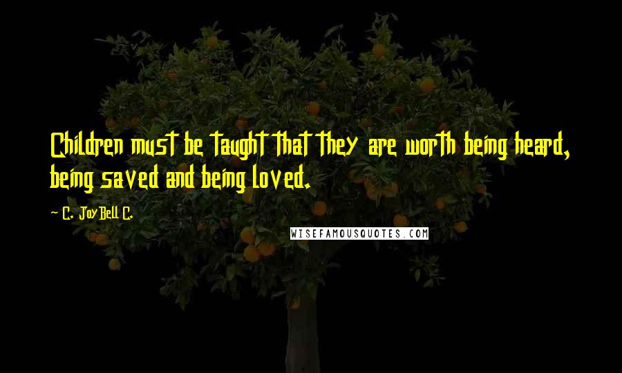 C. JoyBell C. Quotes: Children must be taught that they are worth being heard, being saved and being loved.