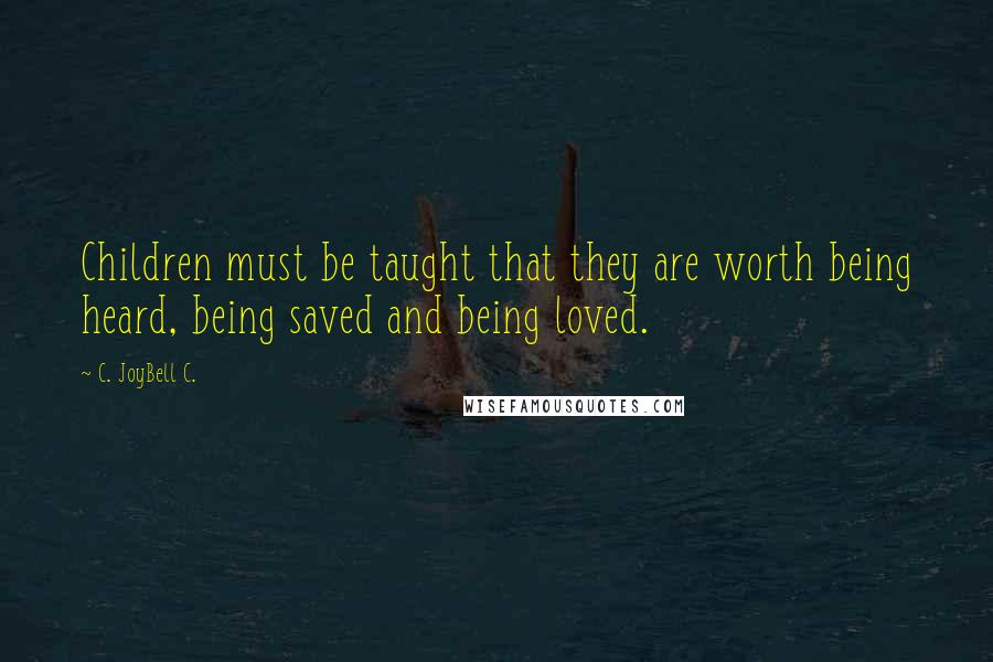 C. JoyBell C. Quotes: Children must be taught that they are worth being heard, being saved and being loved.