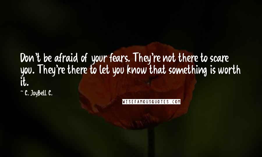 C. JoyBell C. Quotes: Don't be afraid of your fears. They're not there to scare you. They're there to let you know that something is worth it.